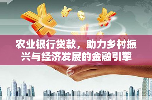 太保农业银行贷款，助力乡村振兴与经济发展的金融引擎