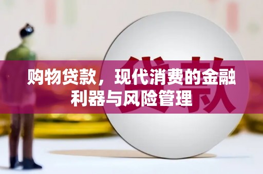 太保购物贷款，现代消费的金融利器与风险管理