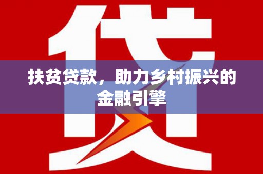 太保扶贫贷款，助力乡村振兴的金融引擎
