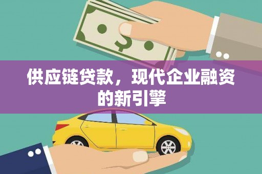 太保供应链贷款，现代企业融资的新引擎