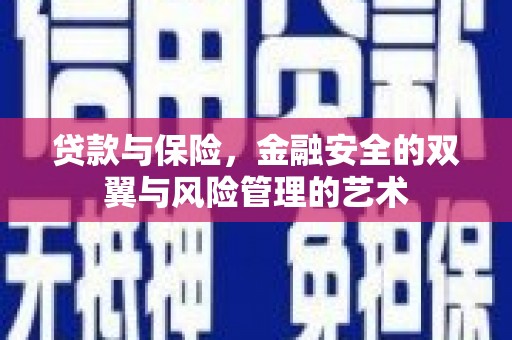 太保贷款与保险，金融安全的双翼与风险管理的艺术