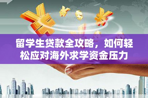 太保留学生贷款全攻略，如何轻松应对海外求学资金压力