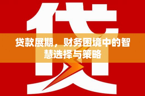 太保贷款展期，财务困境中的智慧选择与策略