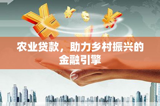 太保农业贷款，助力乡村振兴的金融引擎