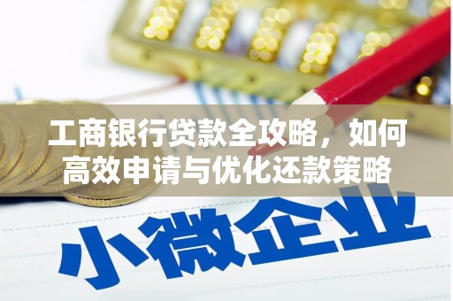 太保工商银行贷款全攻略，如何高效申请与优化还款策略