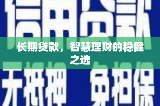 太保长期贷款，智慧理财的稳健之选