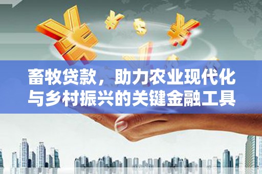 太保畜牧贷款，助力农业现代化与乡村振兴的关键金融工具