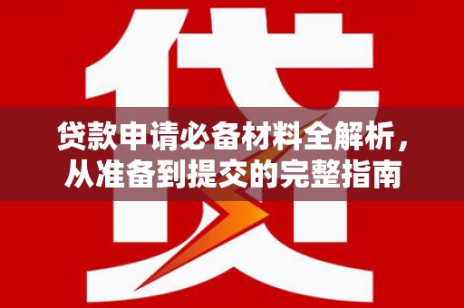 太保贷款申请必备材料全解析，从准备到提交的完整指南
