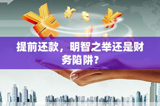太保提前还款，明智之举还是财务陷阱？