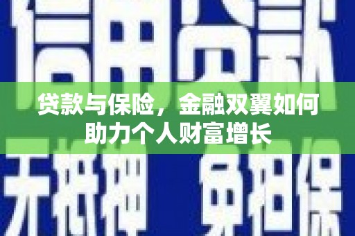 太保贷款与保险，金融双翼如何助力个人财富增长