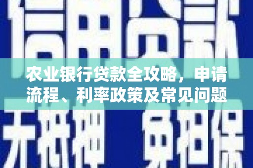 太保农业银行贷款全攻略，申请流程、利率政策及常见问题解析