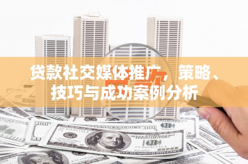 太保贷款社交媒体推广，策略、技巧与成功案例分析