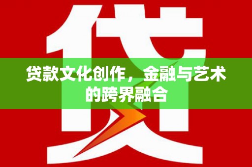 太保贷款文化创作，金融与艺术的跨界融合