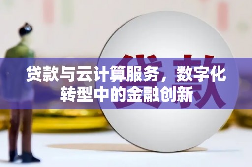 太保贷款与云计算服务，数字化转型中的金融创新