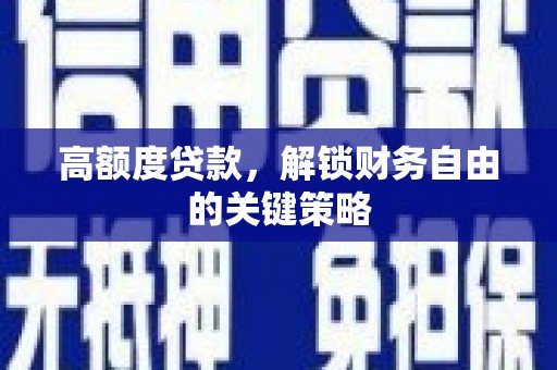 太保高额度贷款，解锁财务自由的关键策略