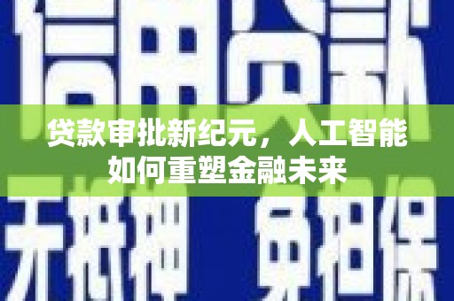 太保贷款审批新纪元，人工智能如何重塑金融未来