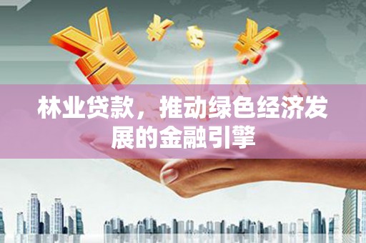 太保林业贷款，推动绿色经济发展的金融引擎