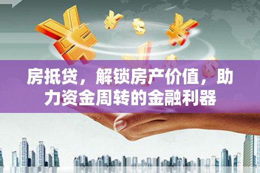 太保房抵贷，解锁房产价值，助力资金周转的金融利器