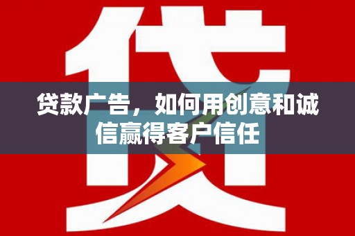太保贷款广告，如何用创意和诚信赢得客户信任