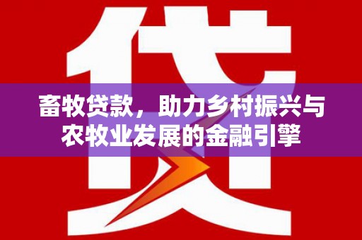 太保畜牧贷款，助力乡村振兴与农牧业发展的金融引擎