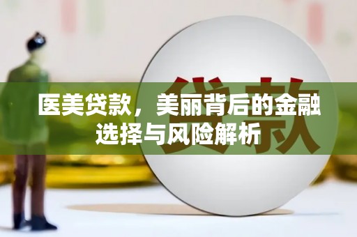 太保医美贷款，美丽背后的金融选择与风险解析