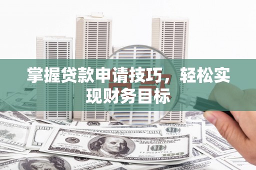 太保掌握贷款申请技巧，轻松实现财务目标