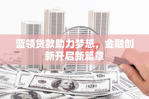太保蓝领贷款助力梦想，金融创新开启新篇章