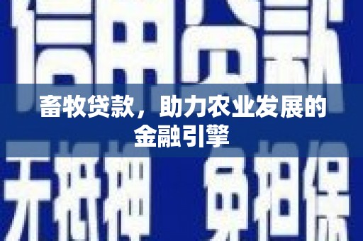 太保畜牧贷款，助力农业发展的金融引擎