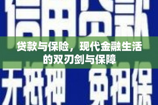 太保贷款与保险，现代金融生活的双刃剑与保障