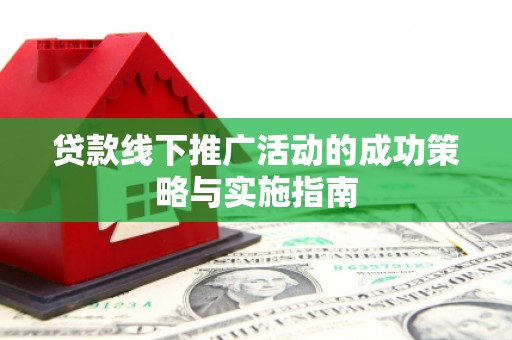 太保贷款线下推广活动的成功策略与实施指南