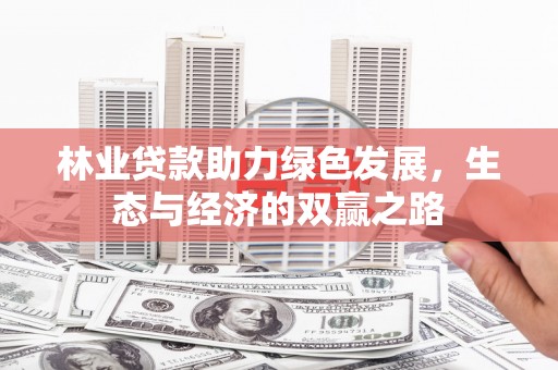 太保林业贷款助力绿色发展，生态与经济的双赢之路