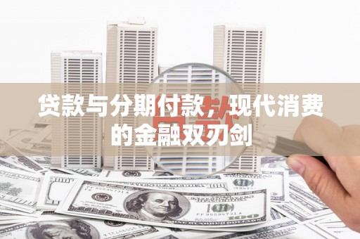 太保贷款与分期付款，现代消费的金融双刃剑