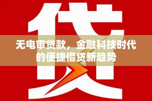 太保无电审贷款，金融科技时代的便捷借贷新趋势