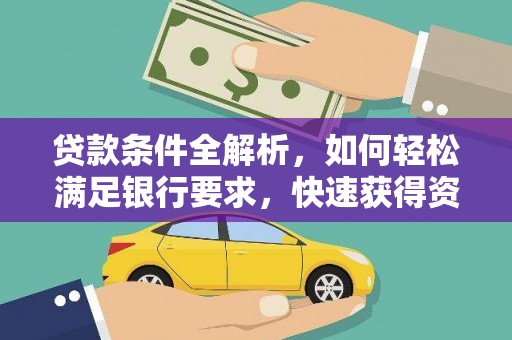 太保贷款条件全解析，如何轻松满足银行要求，快速获得资金支持