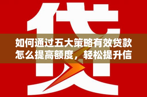 太保如何通过五大策略有效贷款怎么提高额度，轻松提升信用价值