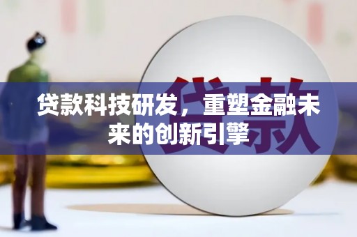太保贷款科技研发，重塑金融未来的创新引擎