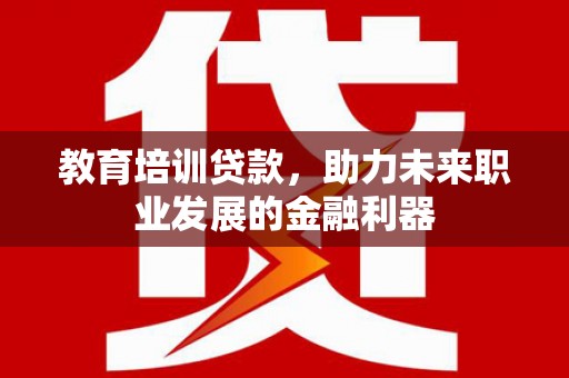 太保教育培训贷款，助力未来职业发展的金融利器