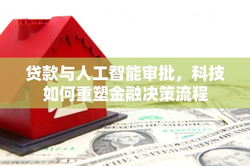 太保贷款与人工智能审批，科技如何重塑金融决策流程