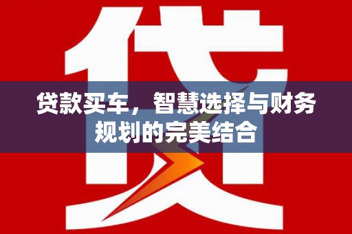 太保贷款买车，智慧选择与财务规划的完美结合