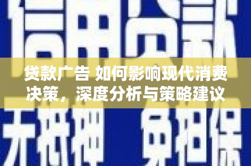 太保贷款广告 如何影响现代消费决策，深度分析与策略建议