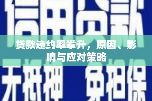 太保贷款违约率攀升，原因、影响与应对策略