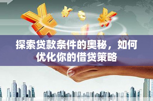 太保探索贷款条件的奥秘，如何优化你的借贷策略