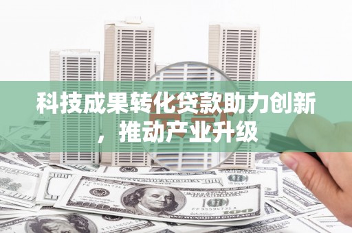 太保科技成果转化贷款助力创新，推动产业升级