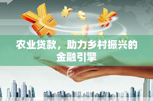太保农业贷款，助力乡村振兴的金融引擎