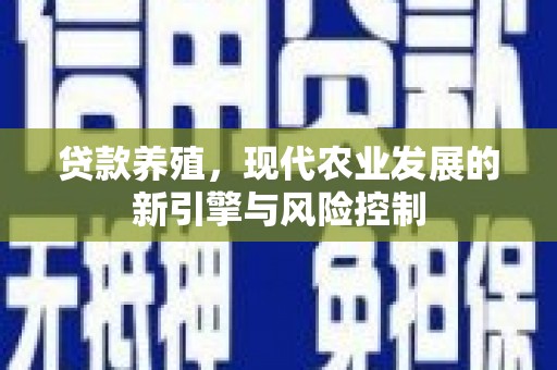 太保贷款养殖，现代农业发展的新引擎与风险控制