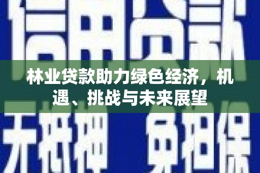 太保林业贷款助力绿色经济，机遇、挑战与未来展望