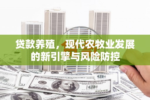 太保贷款养殖，现代农牧业发展的新引擎与风险防控