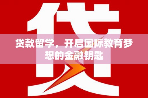 太保贷款留学，开启国际教育梦想的金融钥匙