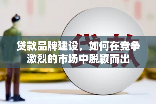 太保贷款品牌建设，如何在竞争激烈的市场中脱颖而出