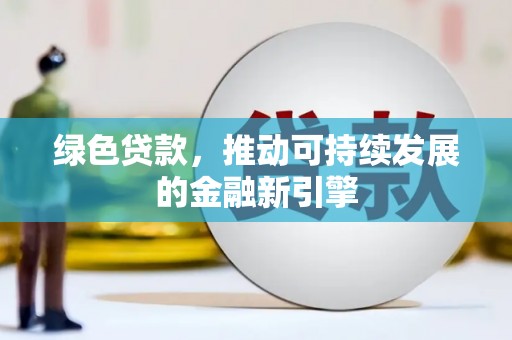 太保绿色贷款，推动可持续发展的金融新引擎